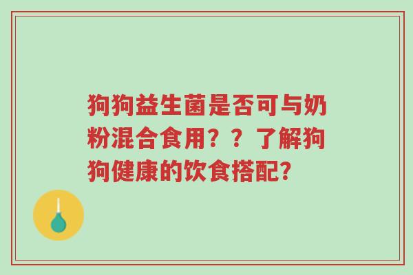 狗狗益生菌是否可与奶粉混合食用??了解狗狗健康的饮食搭配?-第1张图片-超越 狗狗益生菌是否可与奶粉混合食用??了解狗狗健康的饮食搭配?-第1张图片-超越