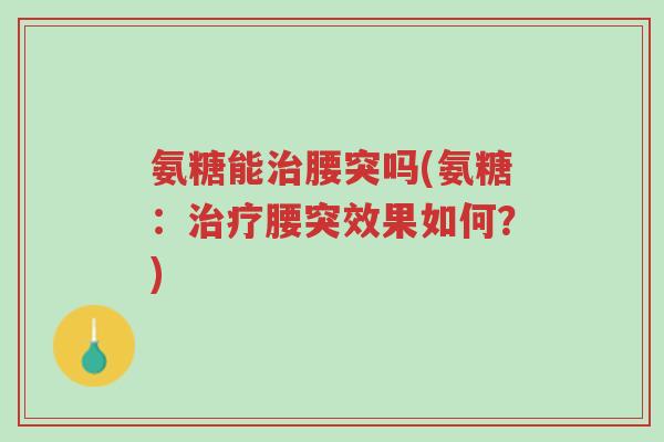 氨糖能治腰突吗(氨糖:治疗腰突效果如何?)-第1张图片-超越 氨糖能治腰突吗(氨糖:治疗腰突效果如何?)-第1张图片-超越