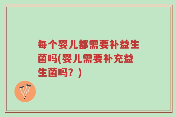 每个婴儿都需要补益生菌吗(婴儿需要补充益生菌吗?)-第1张图片-超越 每个婴儿都需要补益生菌吗(婴儿需要补充益生菌吗?)-第1张图片-超越