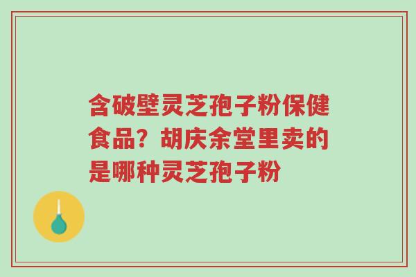 含破壁灵芝孢子粉保健食品?胡庆余堂里卖的是哪种灵芝孢子粉-第1张图片-超越 含破壁灵芝孢子粉保健食品?胡庆余堂里卖的是哪种灵芝孢子粉-第1张图片-超越
