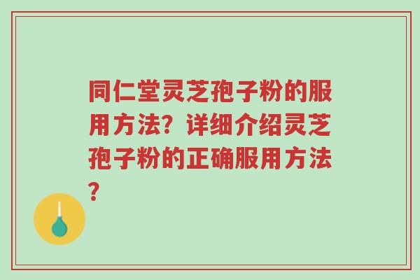同仁堂灵芝孢子粉的服用方法?详细介绍灵芝孢子粉的正确服用方法?-第1张图片-超越 同仁堂灵芝孢子粉的服用方法?详细介绍灵芝孢子粉的正确服用方法?-第1张图片-超越