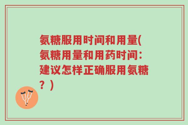 氨糖服用时间和用量(氨糖用量和用药时间:建议怎样正确服用氨糖?)-第1张图片-超越 氨糖服用时间和用量(氨糖用量和用药时间:建议怎样正确服用氨糖?)-第1张图片-超越