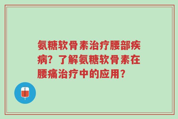 氨糖软骨素治疗腰部疾病?了解氨糖软骨素在腰痛治疗中的应用?-第1张图片-超越 氨糖软骨素治疗腰部疾病?了解氨糖软骨素在腰痛治疗中的应用?-第1张图片-超越