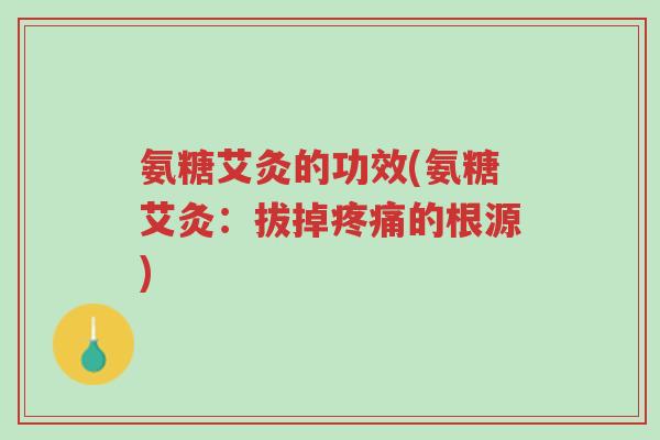 氨糖艾灸的功效(氨糖艾灸:拔掉疼痛的根源)-第1张图片-超越 氨糖艾灸的功效(氨糖艾灸:拔掉疼痛的根源)-第1张图片-超越