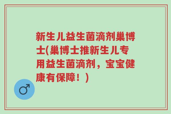 新生儿益生菌滴剂巢博士(巢博士推新生儿专用益生菌滴剂,宝宝健康有保障!)-第1张图片-超越 新生儿益生菌滴剂巢博士(巢博士推新生儿专用益生菌滴剂,宝宝健康有保障!)-第1张图片-超越