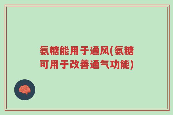 氨糖能用于通风(氨糖可用于改善通气功能)-第1张图片-超越