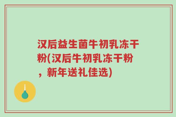 汉后益生菌牛初乳冻干粉(汉后牛初乳冻干粉,新年送礼佳选)-第1张图片-超越 汉后益生菌牛初乳冻干粉(汉后牛初乳冻干粉,新年送礼佳选)-第1张图片-超越