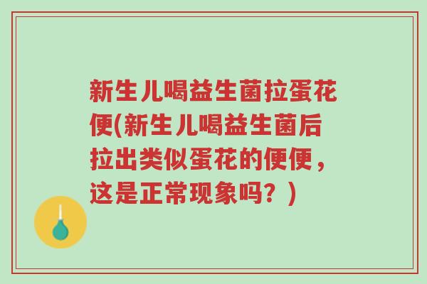 新生儿喝益生菌拉蛋花便(新生儿喝益生菌后拉出类似蛋花的便便,这是正常现象吗?)-第1张图片-超越 新生儿喝益生菌拉蛋花便(新生儿喝益生菌后拉出类似蛋花的便便,这是正常现象吗?)-第1张图片-超越