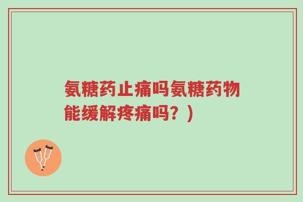 氨糖药止痛吗氨糖药物能缓解疼痛吗?)-第1张图片-超越 氨糖药止痛吗氨糖药物能缓解疼痛吗?)-第1张图片-超越