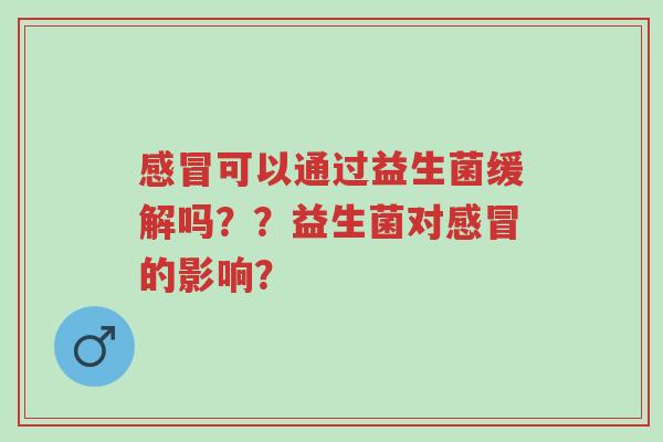 感冒可以通过益生菌缓解吗??益生菌对感冒的影响?-第1张图片-超越 感冒可以通过益生菌缓解吗??益生菌对感冒的影响?-第1张图片-超越