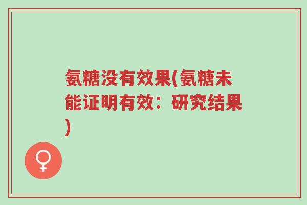 氨糖没有效果(氨糖未能证明有效:研究结果)-第1张图片-超越 氨糖没有效果(氨糖未能证明有效:研究结果)-第1张图片-超越