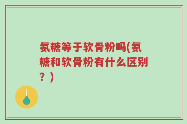 氨糖等于软骨粉吗(氨糖和软骨粉有什么区别？)-第1张图片-超越