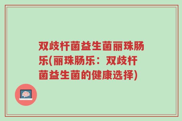 双歧杆菌益生菌丽珠肠乐(丽珠肠乐:双歧杆菌益生菌的健康选择)-第1张图片-超越 双歧杆菌益生菌丽珠肠乐(丽珠肠乐:双歧杆菌益生菌的健康选择)-第1张图片-超越