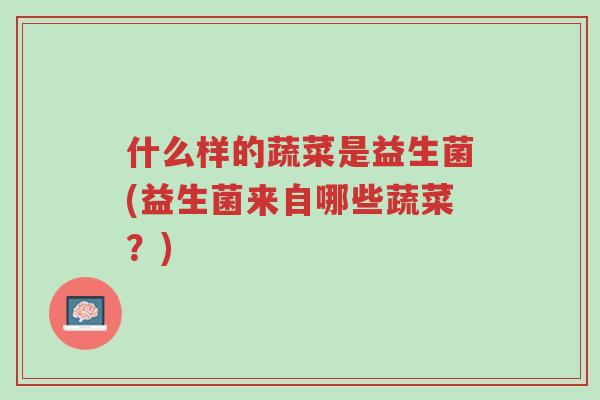 什么样的蔬菜是益生菌(益生菌来自哪些蔬菜?)-第1张图片-超越 什么样的蔬菜是益生菌(益生菌来自哪些蔬菜?)-第1张图片-超越