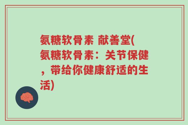 氨糖软骨素 献善堂(氨糖软骨素:关节保健,带给你健康舒适的生活)-第1张图片-超越 氨糖软骨素 献善堂(氨糖软骨素:关节保健,带给你健康舒适的生活)-第1张图片-超越