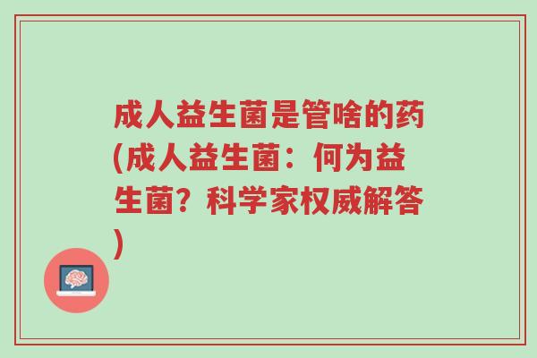 成人益生菌是管啥的药(成人益生菌:何为益生菌?科学家权威解答)-第1张图片-超越 成人益生菌是管啥的药(成人益生菌:何为益生菌?科学家权威解答)-第1张图片-超越