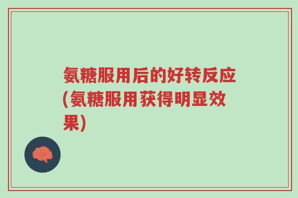 氨糖服用后的好转反应(氨糖服用获得明显效果)-第1张图片-超越 氨糖服用后的好转反应(氨糖服用获得明显效果)-第1张图片-超越