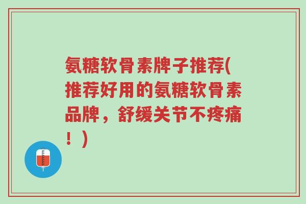 氨糖软骨素牌子推荐(推荐好用的氨糖软骨素品牌,舒缓关节不疼痛!)-第1张图片-超越 氨糖软骨素牌子推荐(推荐好用的氨糖软骨素品牌,舒缓关节不疼痛!)-第1张图片-超越