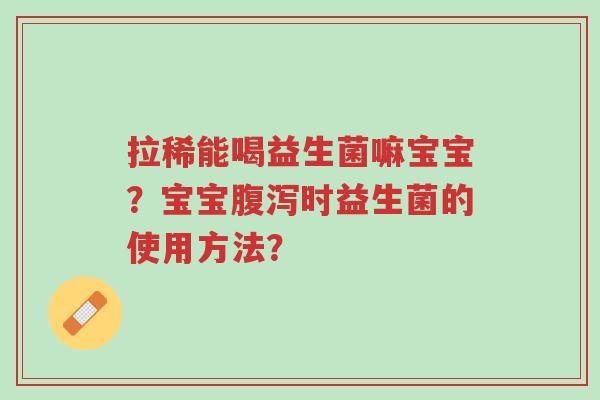 拉稀能喝益生菌嘛宝宝?宝宝腹泻时益生菌的使用方法?-第1张图片-超越 拉稀能喝益生菌嘛宝宝?宝宝腹泻时益生菌的使用方法?-第1张图片-超越