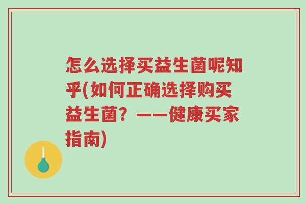 怎么选择买益生菌呢知乎(如何正确选择购买益生菌?——健康买家指南)-第1张图片-超越 怎么选择买益生菌呢知乎(如何正确选择购买益生菌?——健康买家指南)-第1张图片-超越