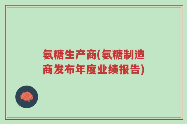 氨糖生产商(氨糖制造商发布年度业绩报告)-第1张图片-超越 氨糖生产商(氨糖制造商发布年度业绩报告)-第1张图片-超越