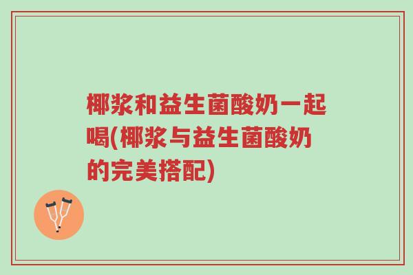 椰浆和益生菌酸奶一起喝(椰浆与益生菌酸奶的完美搭配)-第1张图片-超越 椰浆和益生菌酸奶一起喝(椰浆与益生菌酸奶的完美搭配)-第1张图片-超越