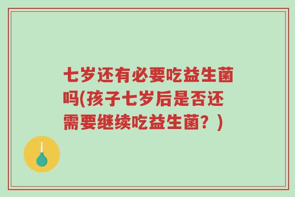七岁还有必要吃益生菌吗(孩子七岁后是否还需要继续吃益生菌?)-第1张图片-超越 七岁还有必要吃益生菌吗(孩子七岁后是否还需要继续吃益生菌?)-第1张图片-超越