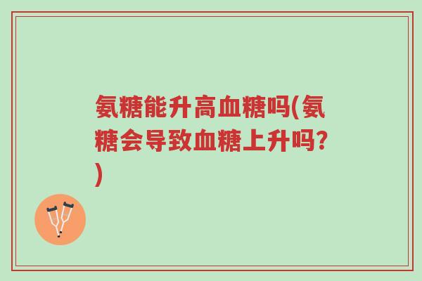 氨糖能升高血糖吗(氨糖会导致血糖上升吗?)-第1张图片-超越 氨糖能升高血糖吗(氨糖会导致血糖上升吗?)-第1张图片-超越