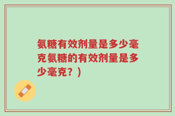 氨糖有效剂量是多少毫克氨糖的有效剂量是多少毫克?)-第1张图片-超越 氨糖有效剂量是多少毫克氨糖的有效剂量是多少毫克?)-第1张图片-超越