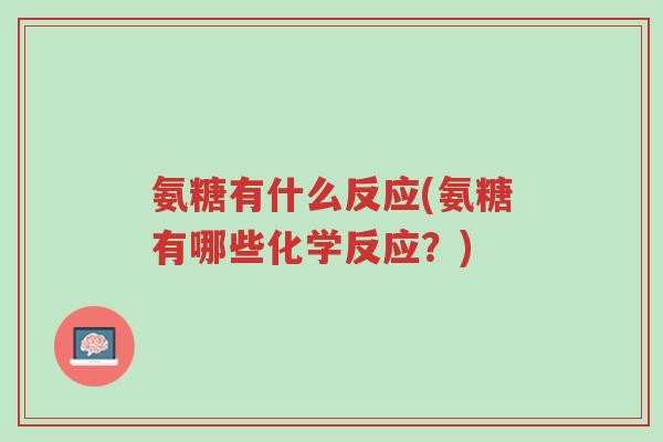 氨糖有什么反应(氨糖有哪些化学反应?)-第1张图片-超越 氨糖有什么反应(氨糖有哪些化学反应?)-第1张图片-超越