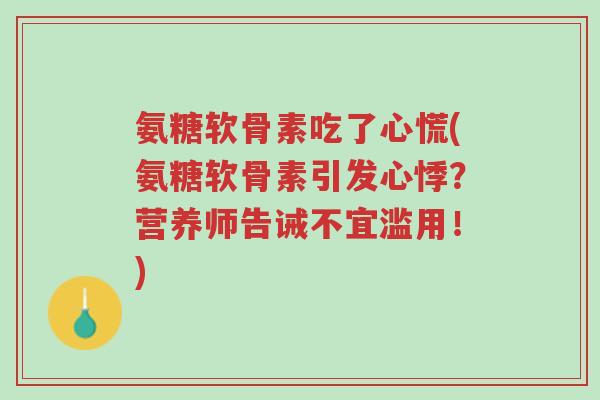 氨糖软骨素吃了心慌(氨糖软骨素引发心悸?营养师告诫不宜滥用!)-第1张图片-超越 氨糖软骨素吃了心慌(氨糖软骨素引发心悸?营养师告诫不宜滥用!)-第1张图片-超越