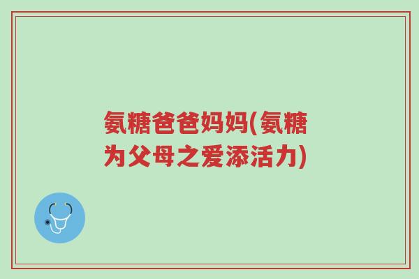氨糖爸爸妈妈(氨糖 为父母之爱添活力)-第1张图片-超越 氨糖爸爸妈妈(氨糖 为父母之爱添活力)-第1张图片-超越