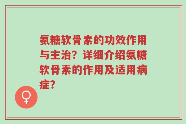 氨糖软骨素的功效作用与主治?详细介绍氨糖软骨素的作用及适用病症?-第1张图片-超越 氨糖软骨素的功效作用与主治?详细介绍氨糖软骨素的作用及适用病症?-第1张图片-超越