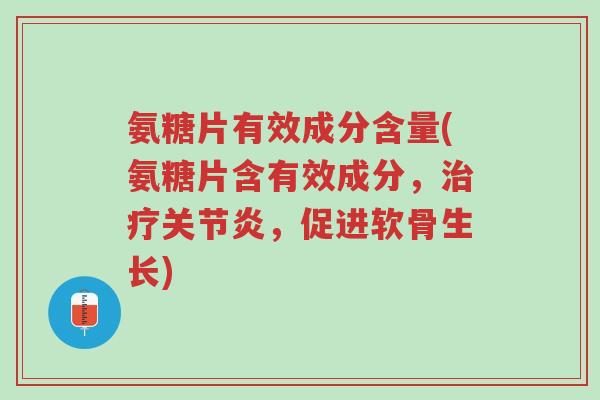 氨糖片有效成分含量(氨糖片含有效成分,治疗关节炎,促进软骨生长)-第1张图片-超越 氨糖片有效成分含量(氨糖片含有效成分,治疗关节炎,促进软骨生长)-第1张图片-超越