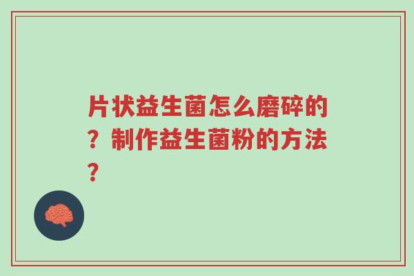 片状益生菌怎么磨碎的?制作益生菌粉的方法?-第1张图片-超越 片状益生菌怎么磨碎的?制作益生菌粉的方法?-第1张图片-超越