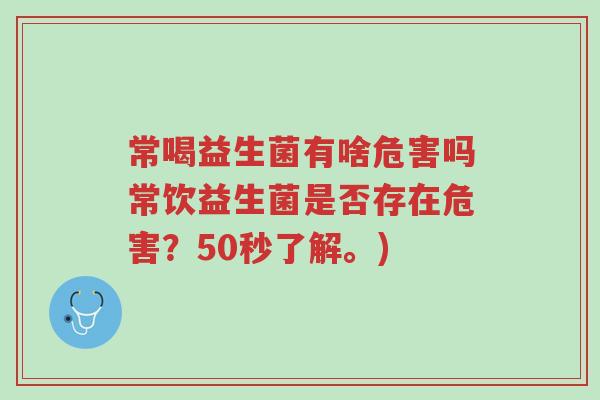 常喝益生菌有啥危害吗常饮益生菌是否存在危害?50秒了解。)-第1张图片-超越 常喝益生菌有啥危害吗常饮益生菌是否存在危害?50秒了解。)-第1张图片-超越
