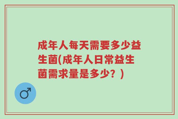 成年人每天需要多少益生菌(成年人日常益生菌需求量是多少?)-第1张图片-超越 成年人每天需要多少益生菌(成年人日常益生菌需求量是多少?)-第1张图片-超越