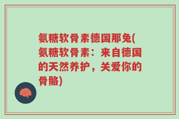 氨糖软骨素德国那兔(氨糖软骨素:来自德国的天然养护,关爱你的骨骼)-第1张图片-超越 氨糖软骨素德国那兔(氨糖软骨素:来自德国的天然养护,关爱你的骨骼)-第1张图片-超越