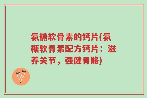 氨糖软骨素的钙片(氨糖软骨素配方钙片:滋养关节,强健骨骼)-第1张图片-超越 氨糖软骨素的钙片(氨糖软骨素配方钙片:滋养关节,强健骨骼)-第1张图片-超越