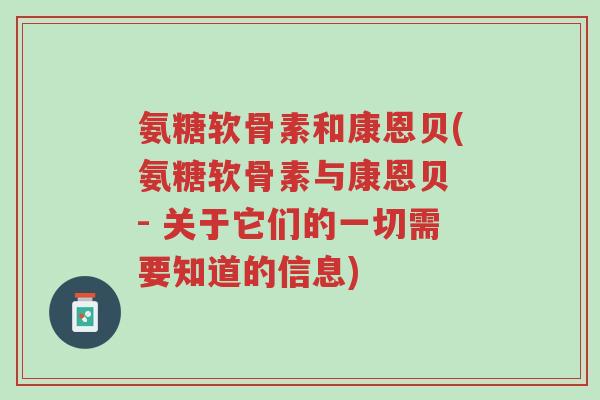 氨糖软骨素和康恩贝(氨糖软骨素与康恩贝 - 关于它们的一切需要知道的信息)-第1张图片-超越 氨糖软骨素和康恩贝(氨糖软骨素与康恩贝 - 关于它们的一切需要知道的信息)-第1张图片-超越