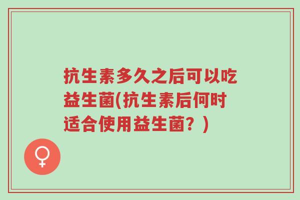 抗生素多久之后可以吃益生菌(抗生素后何时适合使用益生菌?)-第1张图片-超越 抗生素多久之后可以吃益生菌(抗生素后何时适合使用益生菌?)-第1张图片-超越