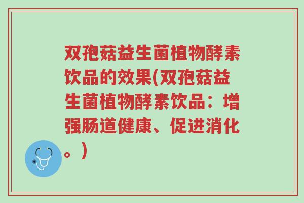 双孢菇益生菌植物酵素饮品的效果(双孢菇益生菌植物酵素饮品:增强肠道健康、促进消化。)-第1张图片-超越 双孢菇益生菌植物酵素饮品的效果(双孢菇益生菌植物酵素饮品:增强肠道健康、促进消化。)-第1张图片-超越