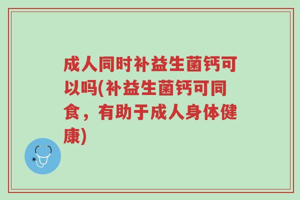 成人同时补益生菌钙可以吗(补益生菌钙可同食,有助于成人身体健康)-第1张图片-超越 成人同时补益生菌钙可以吗(补益生菌钙可同食,有助于成人身体健康)-第1张图片-超越
