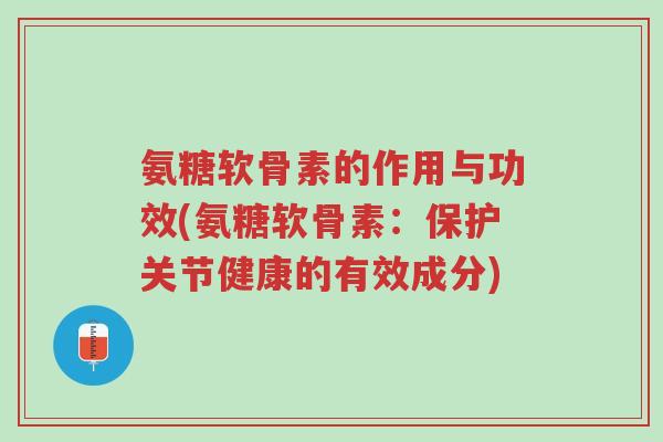 氨糖软骨素的作用与功效(氨糖软骨素:保护关节健康的有效成分)-第1张图片-超越 氨糖软骨素的作用与功效(氨糖软骨素:保护关节健康的有效成分)-第1张图片-超越