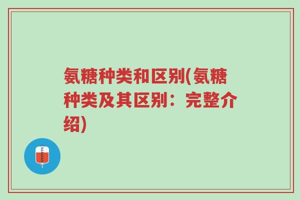 氨糖种类和区别(氨糖种类及其区别:完整介绍)-第1张图片-超越 氨糖种类和区别(氨糖种类及其区别:完整介绍)-第1张图片-超越