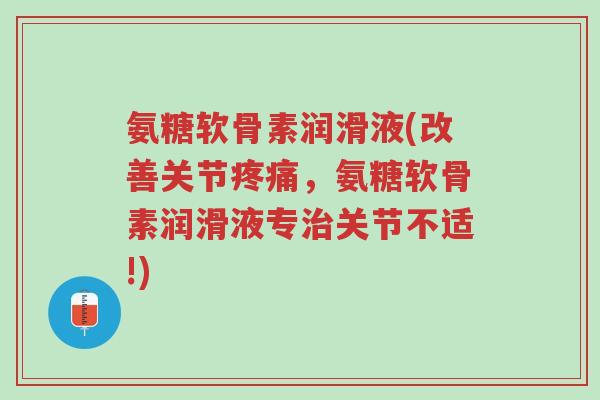 氨糖软骨素润滑液(改善关节疼痛,氨糖软骨素润滑液专治关节不适!)-第1张图片-超越 氨糖软骨素润滑液(改善关节疼痛,氨糖软骨素润滑液专治关节不适!)-第1张图片-超越