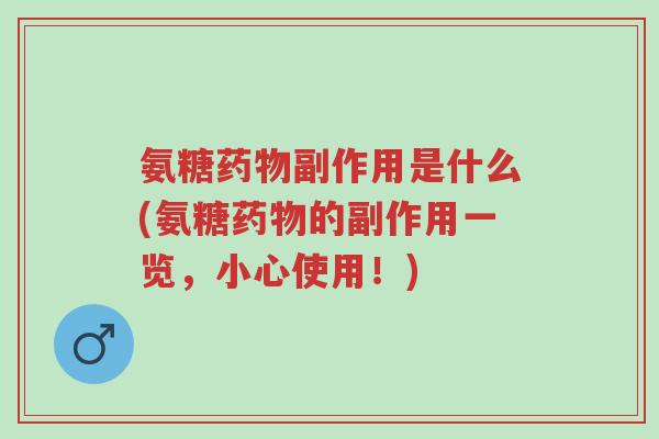 氨糖药物副作用是什么(氨糖药物的副作用一览,小心使用!)-第1张图片-超越 氨糖药物副作用是什么(氨糖药物的副作用一览,小心使用!)-第1张图片-超越