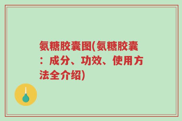 氨糖胶囊图(氨糖胶囊:成分、功效、使用方法全介绍)-第1张图片-超越 氨糖胶囊图(氨糖胶囊:成分、功效、使用方法全介绍)-第1张图片-超越