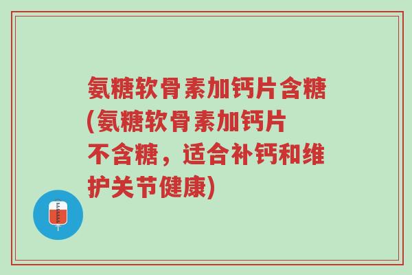 氨糖软骨素加钙片含糖(氨糖软骨素加钙片 不含糖，适合补钙和维护关节健康)-第1张图片-超越