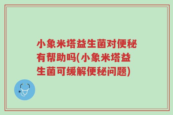 小象米塔益生菌对便秘有帮助吗(小象米塔益生菌可缓解便秘问题)-第1张图片-超越